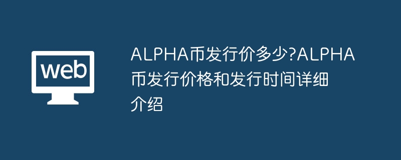 alpha币发行价多少?alpha币发行价格和发行时间详细介绍 - php中文网